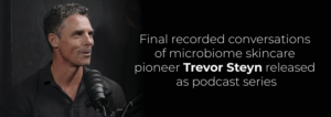Final recorded conversations of microbiome skincare pioneer Trevor Steyn released as podcast series